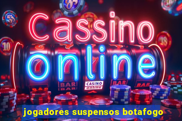 jogadores suspensos botafogo